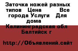 Заточка ножей разных типов › Цена ­ 200 - Все города Услуги » Для дома   . Калининградская обл.,Балтийск г.